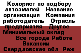 Колорист по подбору автоэмалей › Название организации ­ Компания-работодатель › Отрасль предприятия ­ Другое › Минимальный оклад ­ 15 000 - Все города Работа » Вакансии   . Свердловская обл.,Реж г.